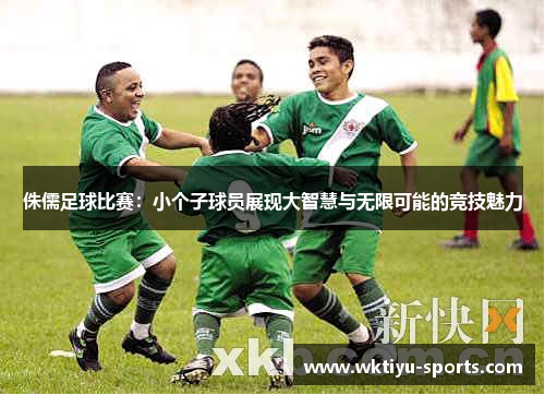 侏儒足球比赛：小个子球员展现大智慧与无限可能的竞技魅力