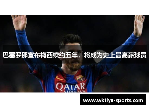 巴塞罗那宣布梅西续约五年，将成为史上最高薪球员