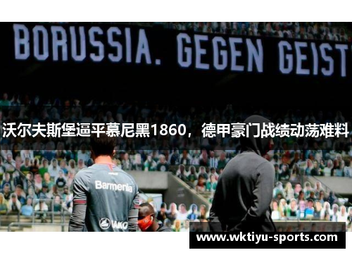 沃尔夫斯堡逼平慕尼黑1860，德甲豪门战绩动荡难料