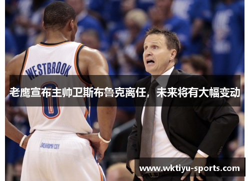 老鹰宣布主帅卫斯布鲁克离任，未来将有大幅变动
